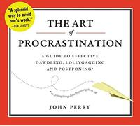 [(The Art of Procrastination: A Guide to Effective Dawdling, Lollygagging, and Postponing, Including an Ingenious Program for Getting Things Done by Putting Them Off)] [Author: John Perry] published on (October, 2012)