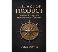 The Art of Product: Ancient Strategy for Modern Product Leaders