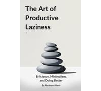 The Art of Productive Laziness: Efficiency, Minimalism, and Doing Better