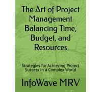 The Art Of Project Management Balancing Time, Budget, And Resources: Strategies For Achieving Project Success In A Complex World