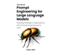 The Art of Prompt Engineering for Large Language Models: Building Intelligent Applications with Prompt Engineering for LLMs