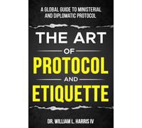 The Art of Protocol and Etiquette: A Global Guide to Ministerial and Diplomatic Protocol