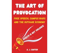 The Art of Provocation Free Speech, Campus Wars and the Outrage Economy: How Speech Became Power in the Modern World