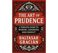 The Art of Prudence: A timeless guide to wisdom, judgment and conduct