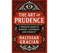 The Art of Prudence: A timeless guide to wisdom, judgment and conduct