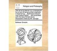 The Art of Prudence: Or, a Companion for a Man of Sense Written Originally in Spanish by ... Balthazar Gracian; Now Made English ... and Il Gracin, Baltasar (Auteur)