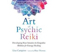 The Art of Psychic Reiki: Developing Your Intuitive and Empathic Abilities for Energy Healing