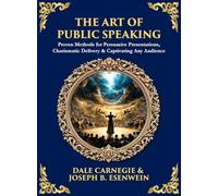 The Art of Public Speaking: Proven Methods for Persuasive Presentations, Charismatic Delivery & Captivating Any Audience (Deluxe Hardbound Edition)