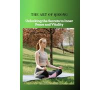 THE ART OF QIGONG: Unlocking the Secrets to Inner Peace and Vitality