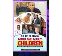 THE ART OF RAISING GOOD AND GODLY CHILDREN.: (Save your lineage, protect your investment, and save your children)