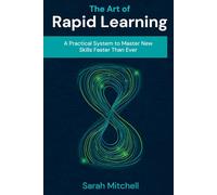 The Art of Rapid Learning: A Practical System to Master New Skills Faster Than Ever