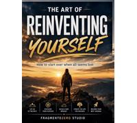 THE ART OF REINVENTING YOURSELF: How to start over when all seems lost