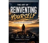 THE ART OF REINVENTING YOURSELF: How to start over when all seems lost
