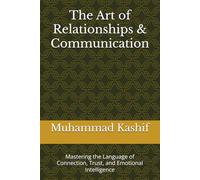 The Art of Relationships & Communication: Mastering the Language of Connection, Trust, and Emotional Intelligence