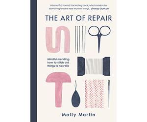 The Art of Repair: Mindful mending: how to stitch old things to new life