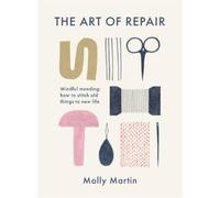 The Art of Repair: Mindful Mending: How to Stitch Old Things to New Life NEUF