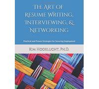 The Art Of Resume Writing, Interviewing, & Networking: Practical And Proven Strategies For Securing Employment