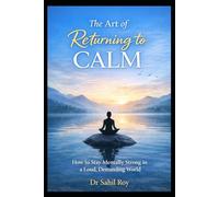 The Art of Returning to Calm: How to Stay Mentally Strong in a Loud, Demanding World