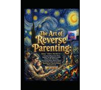 The Art of Reverse Parenting: Raising Children Who Raise Us-A Theological Blueprint for Ethical, Resilient, and Spiritually Grounded Families in the 21st Century