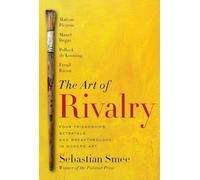 The Art of Rivalry: Four Friendships, Betrayals, and Breakthroughs in Modern Art