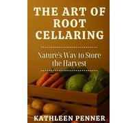 The Art of Root Cellaring: Preserving Harvests the Old-World Way: A Practical Guide to Root Cellaring and Seasonal Storage