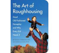 The Art of Roughhousing: Good Old-Fashioned Horseplay and Why Every Kid Needs It