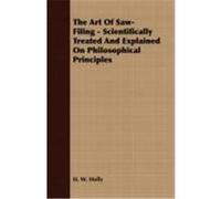 The Art of Saw-Filing - Scientifically Treated and Explained on Philosophical Principles Holly, H. W. (Auteur)