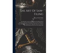 The Art Of Saw-Filing: Scientifically Treated And Explained On Philosophical Principles. With Full And Explicit Directions For Putting In Ord