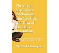 The Art of Saying No: Reclaiming Identity from the Trap of Constant Availability: A Journey Toward Emotional Sovereignty and the Courage to Prioritize the Self