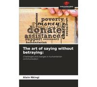 The art of saying without betraying:: Challenges and changes in humanitarian communication