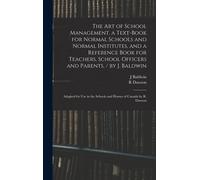 The Art Of School Management. A Text-Book For Normal Schools And Normal Institutes, And A Reference Book For Teachers, School Officers And Parents. / By J. Baldwin; Adapted For Use In The Schools And 