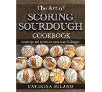 The Art of Scoring Sourdough Bread Cookbook: Learn to score & decorate 50+ designs; prefermented, artisan loaves; colors & stencils; unique gift for bakers & beginners; homemade baking tips & secrets