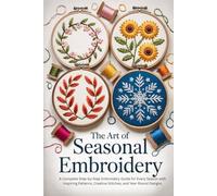 The Art of Seasonal Embroidery:: A Complete Step-by-Step Embroidery Guide for Every Season with Inspiring Patterns, Creative Stitches, and Year-Round Designs