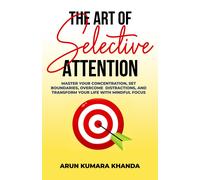 The Art Of Selective Attention: Master Your Concentration, Set Boundaries, Overcome Distractions And Transform Your Life With Mindful Focus (Success And Transformation)