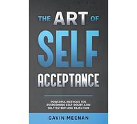 The Art Of Self Acceptance - Powerful Methods For Overcoming Self-Doubt, Low Self-Esteem And Rejection