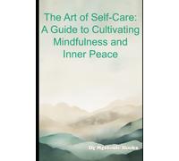 The Art Of Self-Care: A Guide To Cultivating Mindfulness And Inner Peace