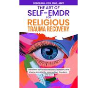 The Art of Self-EMDR for Religious Trauma Recovery: Guided techniques to identify spiritual wounds and transform them into deeper self- understanding, stronger connections, and emotional clarity