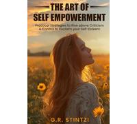 The Art of Self-Empowerment: Practical Strategies to Rise above Criticism and Control to Reclaim your Self-Esteem