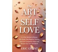 The Art of Self Love: A 5-Pillar Method to Release Self-Doubt, Stop Negative Thinking, Build Self-Compassion Habits and Reclaim Your True Self-Worth