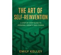 The Art of Self-Reinvention: A Step-by-Step Guide to Personal Growth, Clarity, and Change