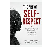 The Art of Self-Respect: Stop Chasing Approval, Build Confidence, and Live Life on Your Own Terms
