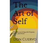 The Art of Self: Wisdom on Living with Purpose, Peace, and Power