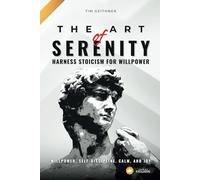 The Art of Serenity: Stoic Wisdom for a Fulfilling Life: Harness Stoicism for Willpower, Self-Discipline, Calm, and Joy