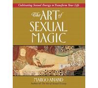 The Art of Sexual Magic: Cultivating Sexual Energy to Transform Your Life