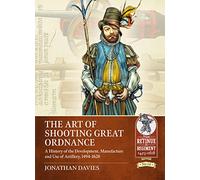 The Art of Shooting Great Ordnance: A History of the Development, Manufacture and Use of Artillery, 1494-1628