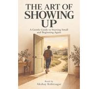 The Art of Showing up: A Gentle Guide to Starting Small and Beginning Again