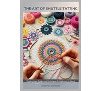 THE ART OF SHUTTLE TATTING: Timeless Lace Designs and Techniques for Beginners to Experts