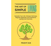 The Art Of Simple Living: Declutter Your Life, Embrace Calmness, Reignite Happiness, And Experience Lasting Inner Harmony.: 1 (The Art Of Living)