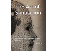 The Art of Simulation: How to Rehearse Any Situation, Make Smarter Decisions, and Avoid the Mistakes You Haven't Made Yet