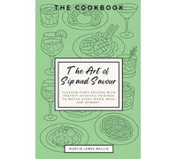 The Art of Sip and Savour: Flavour-First Recipes with Perfect Cocktail Pairings to Match Every Mood, Meal, and Moment.